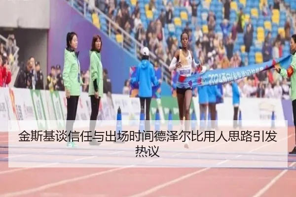 金斯基谈信任与出场时间德泽尔比用人思路引发热议