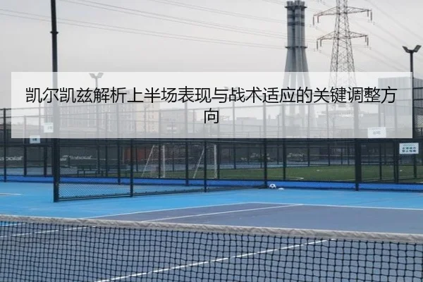 凯尔凯兹解析上半场表现与战术适应的关键调整方向