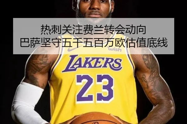 热刺关注费兰转会动向 巴萨坚守五千五百万欧估值底线